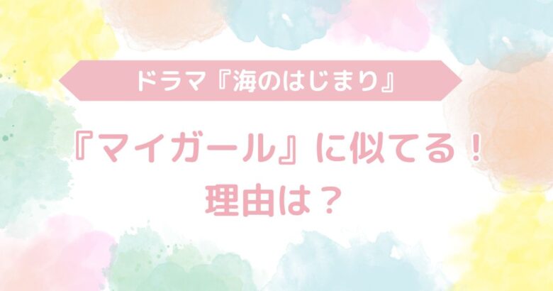 海のはじまり　マイガール　似てる