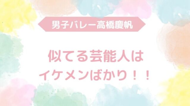 高橋慶帆　似てる　芸能人