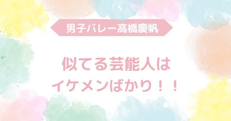 高橋慶帆　似てる　芸能人