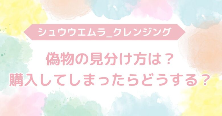 シュウウエムラ　クレンジング　偽物　見分け方