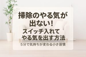 掃除のやる気が出ないときにスイッチを入れるコツを紹介
